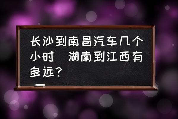 長沙到南昌汽車幾個小時(湖南到江西有多遠(yuǎn)？)