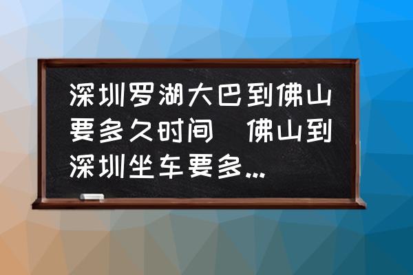 深圳羅湖大巴到佛山要多久時(shí)間(佛山到深圳坐車要多長(zhǎng)時(shí)間？)