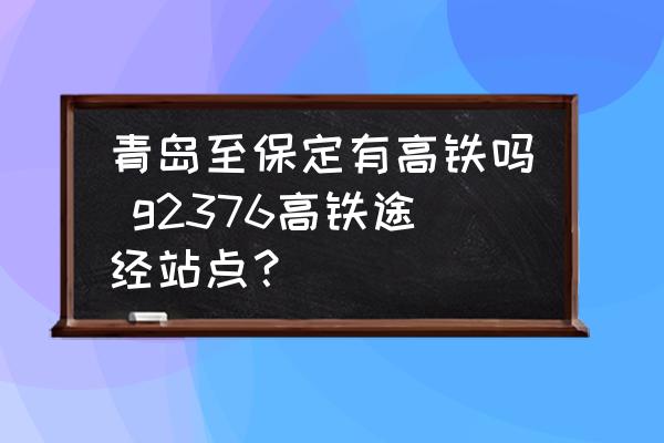 青島至保定有高鐵嗎 g2376高鐵途經(jīng)站點(diǎn)？