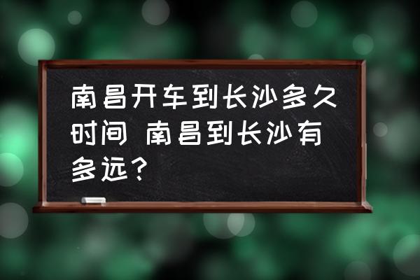 南昌開車到長沙多久時間 南昌到長沙有多遠？