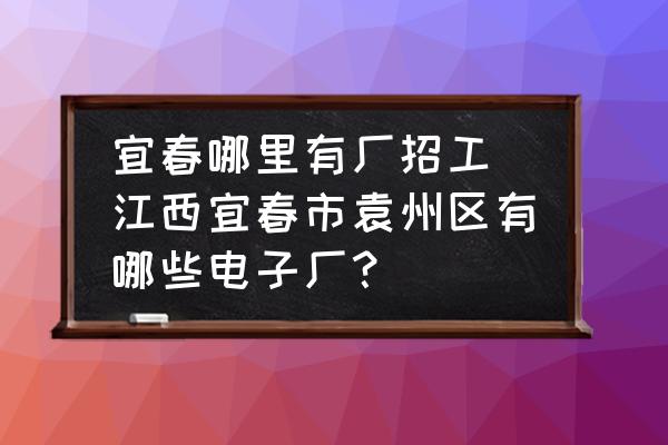 宜春哪里有廠招工(江西宜春市袁州區(qū)有哪些電子廠？)