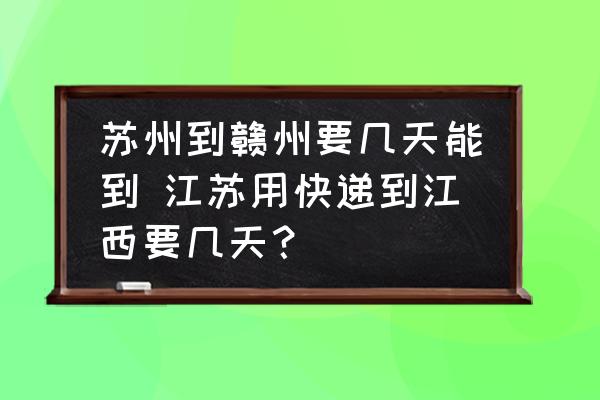 蘇州到贛州要幾天能到 江蘇用快遞到江西要幾天？