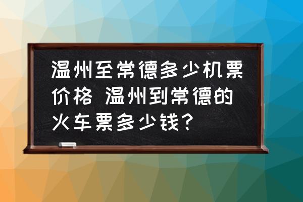 溫州至常德多少機(jī)票價(jià)格 溫州到常德的火車票多少錢？