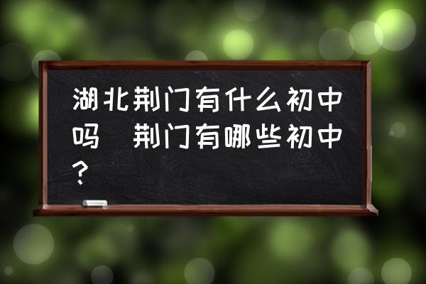 湖北荊門有什么初中嗎(荊門有哪些初中？)