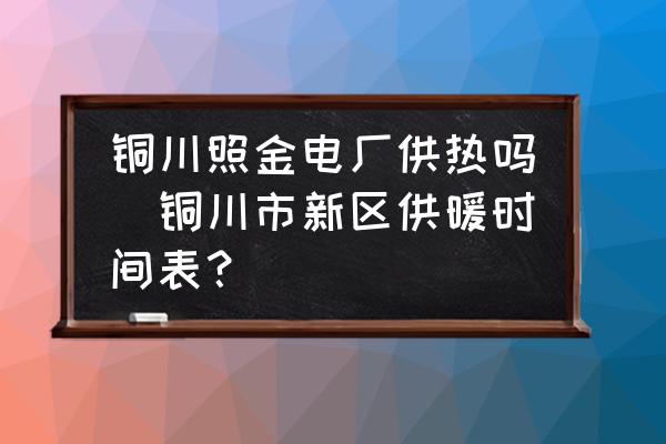 銅川照金電廠供熱嗎(銅川市新區(qū)供暖時間表？)