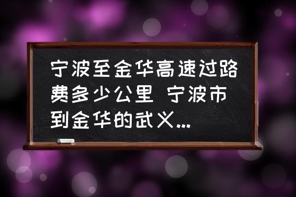 寧波至金華高速過路費(fèi)多少公里 寧波市到金華的武義縣有多遠(yuǎn)？