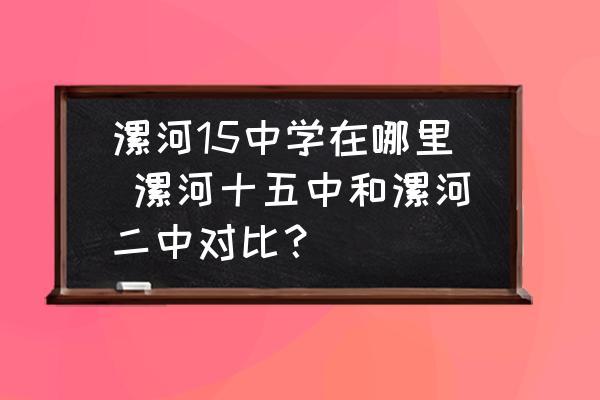 漯河15中學(xué)在哪里 漯河十五中和漯河二中對比？