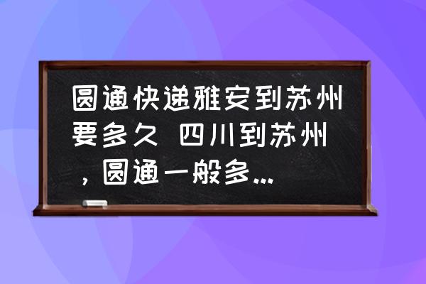 圓通快遞雅安到蘇州要多久 四川到蘇州，圓通一般多久到貨？