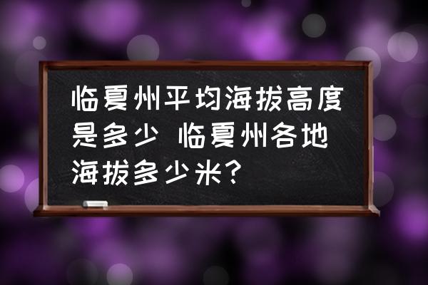 臨夏州平均海拔高度是多少 臨夏州各地海拔多少米？
