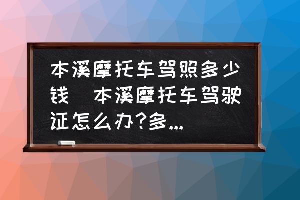 本溪摩托車駕照多少錢(本溪摩托車駕駛證怎么辦?多少錢？)