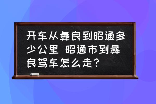 開車從彝良到昭通多少公里 昭通市到彝良駕車怎么走？