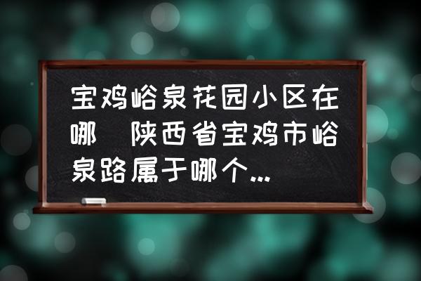 寶雞峪泉花園小區(qū)在哪(陜西省寶雞市峪泉路屬于哪個(gè)街道？)
