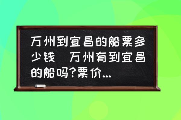 萬州到宜昌的船票多少錢(萬州有到宜昌的船嗎?票價多少？)