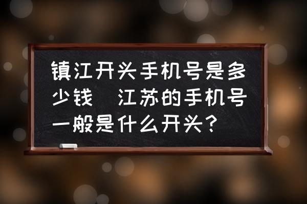 鎮(zhèn)江開頭手機號是多少錢(江蘇的手機號一般是什么開頭？)