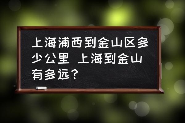 上海浦西到金山區(qū)多少公里 上海到金山有多遠(yuǎn)？