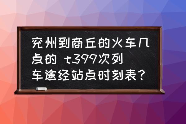 兗州到商丘的火車幾點(diǎn)的 t399次列車途經(jīng)站點(diǎn)時(shí)刻表？