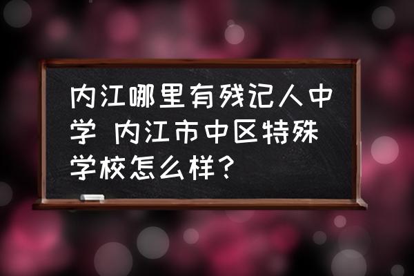 內(nèi)江哪里有殘記人中學(xué) 內(nèi)江市中區(qū)特殊學(xué)校怎么樣？