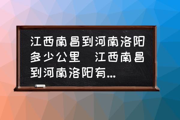 江西南昌到河南洛陽(yáng)多少公里(江西南昌到河南洛陽(yáng)有多遠(yuǎn)？)