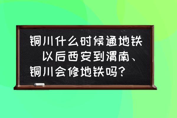 銅川什么時候通地鐵(以后西安到渭南、銅川會修地鐵嗎？)