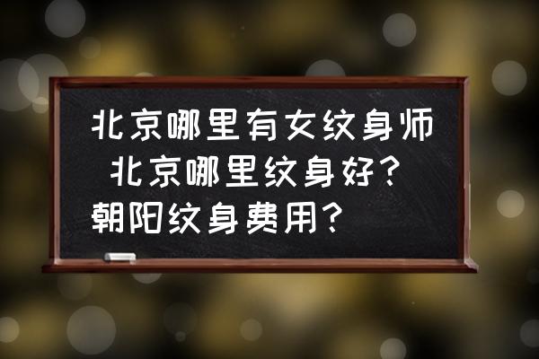 北京哪里有女紋身師 北京哪里紋身好？朝陽紋身費用？
