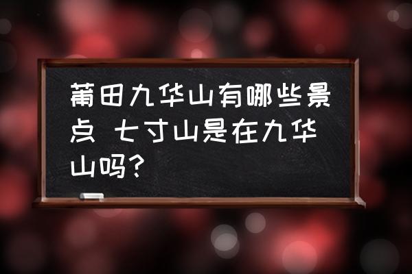 莆田九華山有哪些景點 七寸山是在九華山嗎？