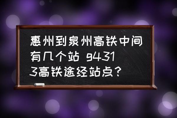 惠州到泉州高鐵中間有幾個(gè)站 g4313高鐵途經(jīng)站點(diǎn)？