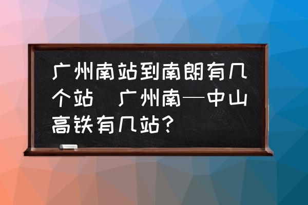 廣州南站到南朗有幾個(gè)站(廣州南—中山高鐵有幾站？)