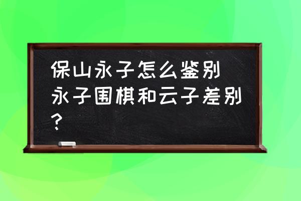 保山永子怎么鑒別 永子圍棋和云子差別？