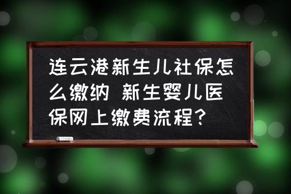連云港新生兒社保怎么繳納 新生嬰兒醫(yī)保網(wǎng)上繳費流程？