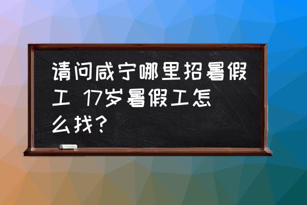請問咸寧哪里招暑假工 17歲暑假工怎么找？