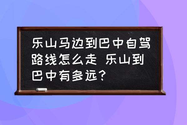 樂山馬邊到巴中自駕路線怎么走 樂山到巴中有多遠(yuǎn)？