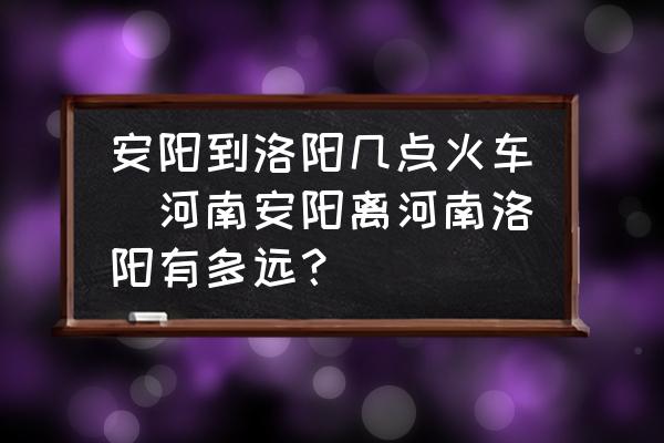安陽(yáng)到洛陽(yáng)幾點(diǎn)火車(河南安陽(yáng)離河南洛陽(yáng)有多遠(yuǎn)？)