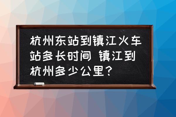 杭州東站到鎮(zhèn)江火車站多長時間 鎮(zhèn)江到杭州多少公里？