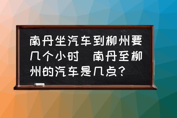 南丹坐汽車到柳州要幾個小時(南丹至柳州的汽車是幾點？)