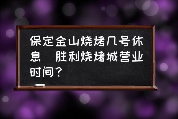 保定金山燒烤幾號(hào)休息(勝利燒烤城營業(yè)時(shí)間？)