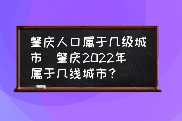 肇慶人口屬于幾級(jí)城市(肇慶2022年屬于幾線城市？)