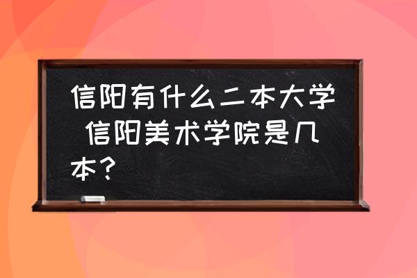 信陽有什么二本大學(xué) 信陽美術(shù)學(xué)院是幾本？