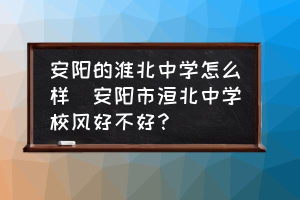 安陽的淮北中學怎么樣(安陽市洹北中學校風好不好？)