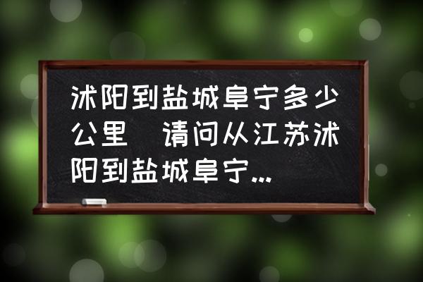 沭陽到鹽城阜寧多少公里(請問從江蘇沭陽到鹽城阜寧高速怎么走？)