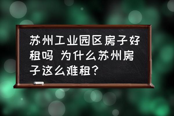 蘇州工業(yè)園區(qū)房子好租嗎 為什么蘇州房子這么難租？