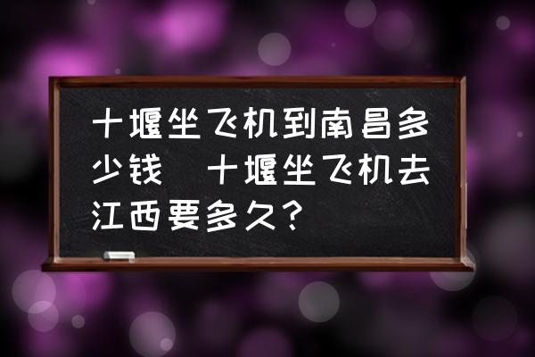 十堰坐飛機到南昌多少錢(十堰坐飛機去江西要多久？)