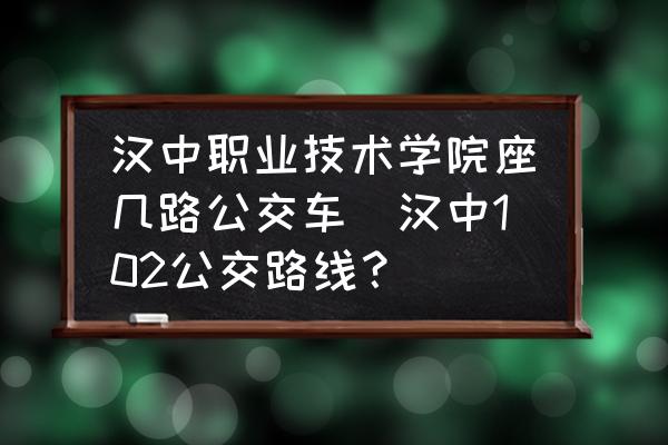 漢中職業(yè)技術(shù)學院座幾路公交車(漢中102公交路線？)