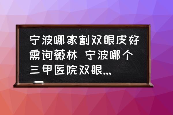 寧波哪家割雙眼皮好需詢(xún)薇林 寧波哪個(gè)三甲醫(yī)院雙眼皮做得好？