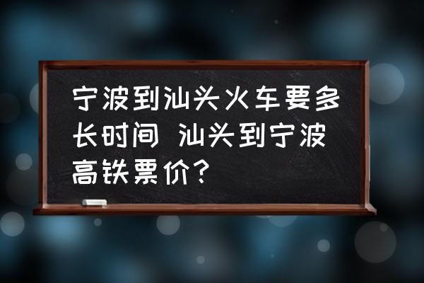 寧波到汕頭火車要多長時間 汕頭到寧波高鐵票價？