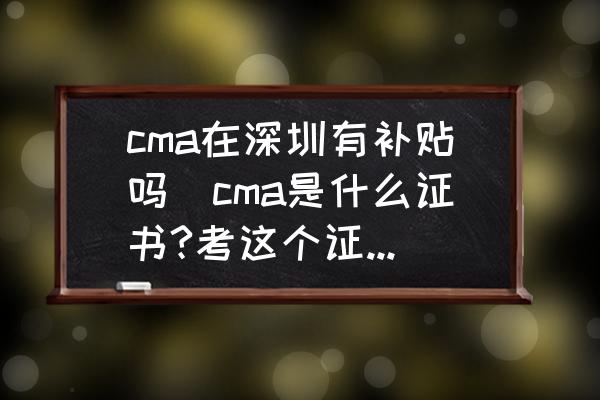 cma在深圳有補(bǔ)貼嗎(cma是什么證書(shū)?考這個(gè)證書(shū)有用嗎？)