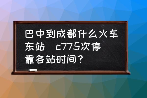 巴中到成都什么火車東站(c775次?？扛髡緯r(shí)間？)