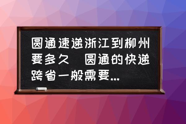 圓通速遞浙江到柳州要多久(圓通的快遞跨省一般需要多久才能到達(dá)？)