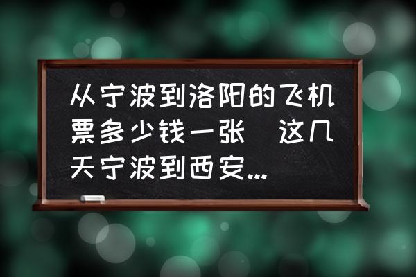 從寧波到洛陽的飛機(jī)票多少錢一張(這幾天寧波到西安的飛機(jī)票多少錢？)