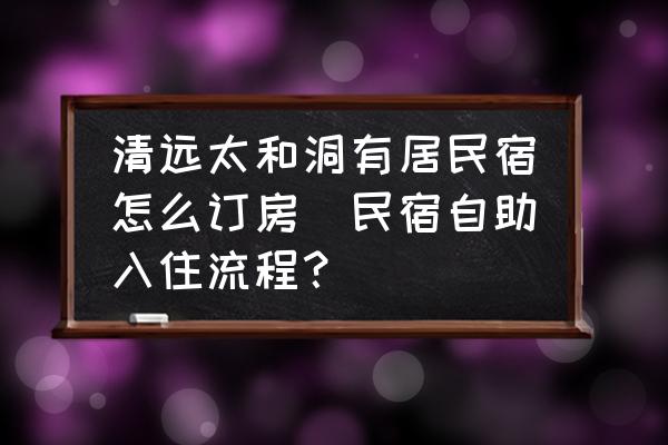 清遠(yuǎn)太和洞有居民宿怎么訂房(民宿自助入住流程？)