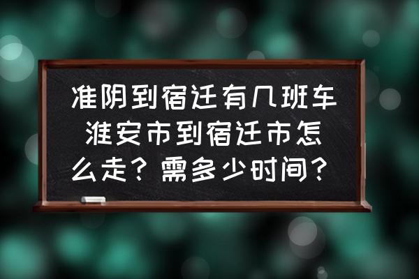 準(zhǔn)陰到宿遷有幾班車(chē) 淮安市到宿遷市怎么走？需多少時(shí)間？